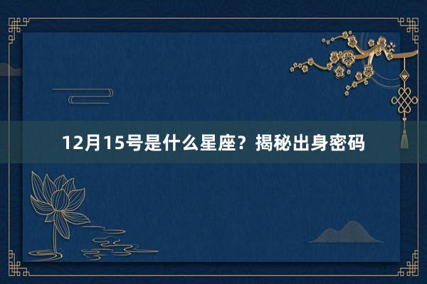 12月15号是什么星座？揭秘出身密码