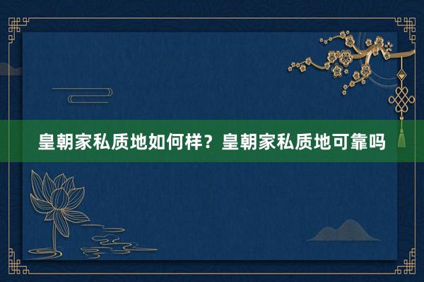 皇朝家私质地如何样？皇朝家私质地可靠吗