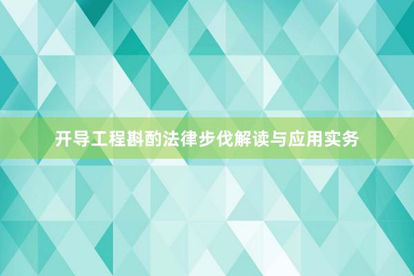 开导工程斟酌法律步伐解读与应用实务