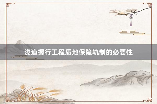 浅道握行工程质地保障轨制的必要性