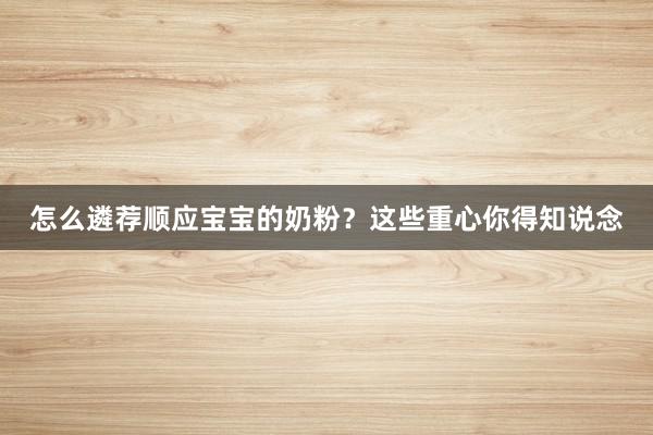 怎么遴荐顺应宝宝的奶粉？这些重心你得知说念