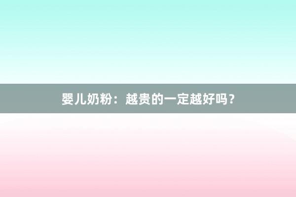 婴儿奶粉：越贵的一定越好吗？