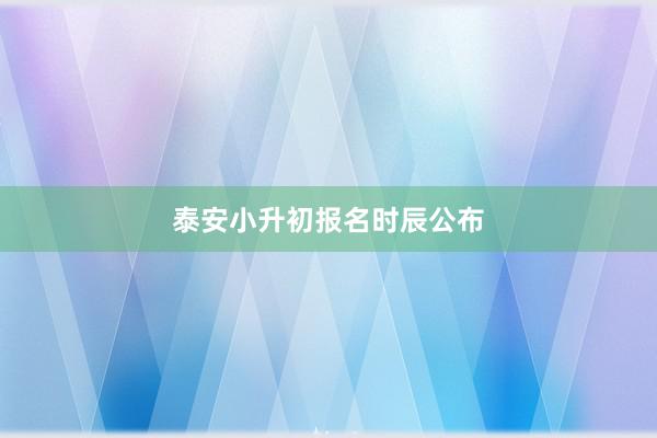 泰安小升初报名时辰公布