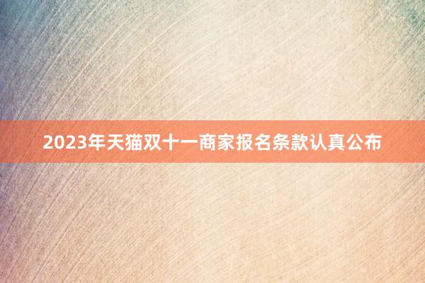 2023年天猫双十一商家报名条款认真公布