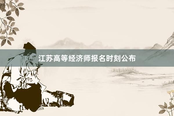 江苏高等经济师报名时刻公布