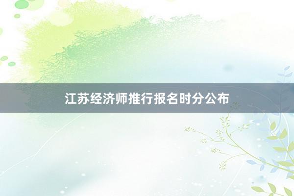 江苏经济师推行报名时分公布