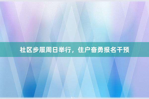 社区步履周日举行，住户奋勇报名干预