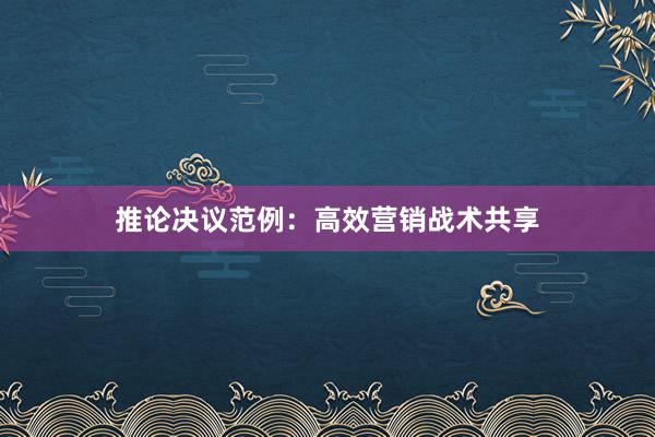 推论决议范例：高效营销战术共享