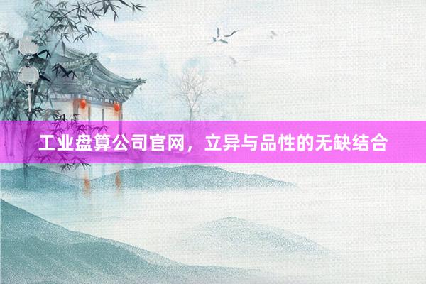 工业盘算公司官网，立异与品性的无缺结合