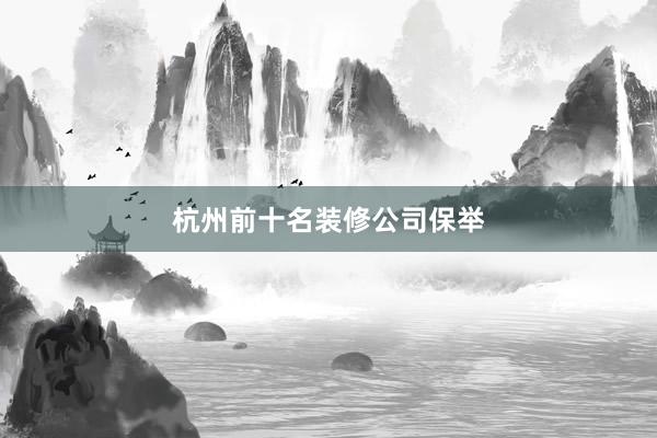 杭州前十名装修公司保举