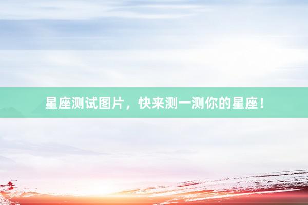 星座测试图片，快来测一测你的星座！