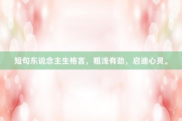 短句东说念主生格言，粗浅有劲，启迪心灵。