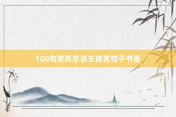 100句笑死东谈主搞笑句子书册