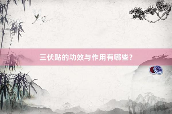 三伏贴的功效与作用有哪些？