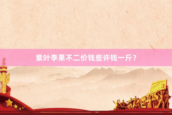 紫叶李果不二价钱些许钱一斤？