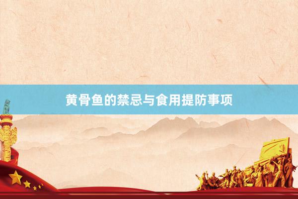 黄骨鱼的禁忌与食用提防事项