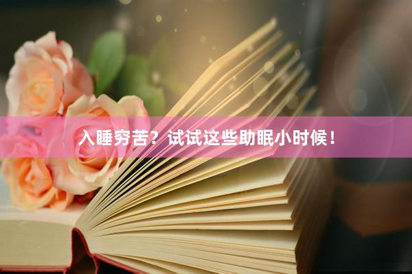 入睡穷苦？试试这些助眠小时候！
